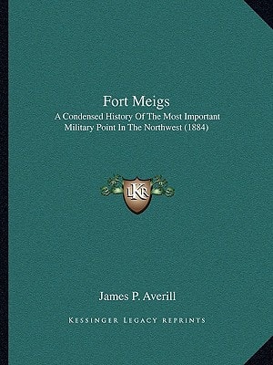 Fort Meigs: A Condensed History Of The Most Important Military Point In The Northwest (1884)