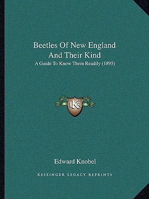 Beetles Of New England And Their Kind: A Guide To Know Them Readily (1895)