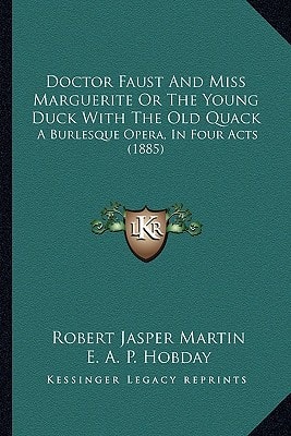 Doctor Faust And Miss Marguerite Or The Young Duck With The Old Quack: A Burlesque Opera, In Four Acts (1885)