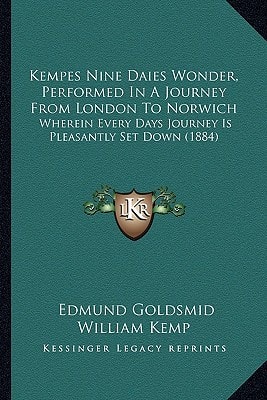 Kempes Nine Daies Wonder, Performed In A Journey From London To Norwich: Wherein Every Days Journey Is Pleasantly Set Down (1884)