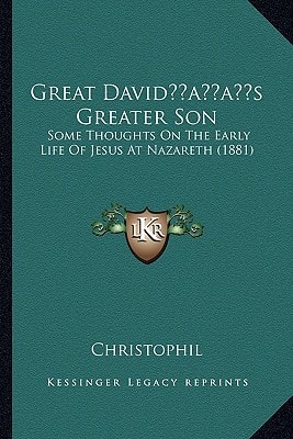 Great David’s Greater Son: Some Thoughts On The Early Life Of Jesus At Nazareth (1881)