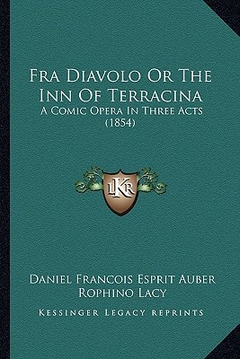 Fra Diavolo Or The Inn Of Terracina: A Comic Opera In Three Acts (1854)