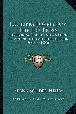 Locking Forms For The Job Press: Containing Useful Information Regarding The Imposition Of Job Forms (1920)