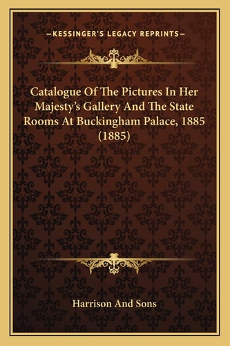 Catalogue Of The Pictures In Her Majesty's Gallery And The State Rooms At Buckingham Palace, 1885 (1885)