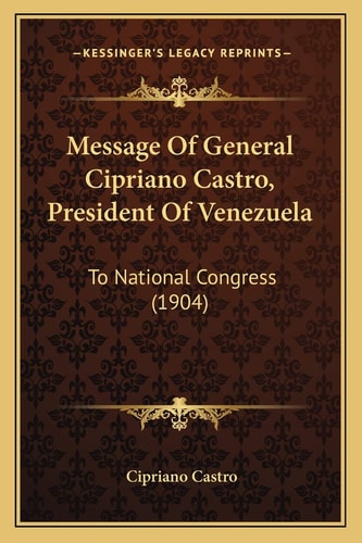 Message Of General Cipriano Castro, President Of Venezuela: To National Congress (1904)