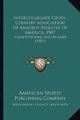 Intercollegiate Cross-Country Association Of Amateur Athletes Of America, 1907: Constitutions And By-Laws (1907)