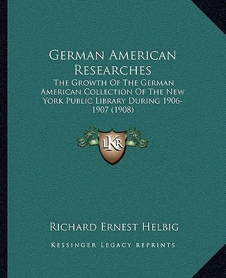 German American Researches: The Growth Of The German American Collection Of The New York Public Library During 1906-1907 (1908)