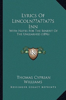 Lyrics Of Lincoln’s Inn: With Notes For The Benefit Of The Unlearned (1896)