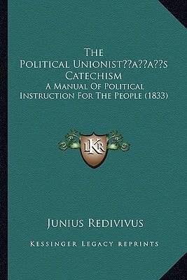 The Political Unionist’s Catechism: A Manual Of Political Instruction For The People (1833)