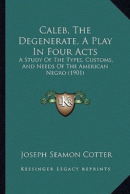 Caleb, The Degenerate, A Play In Four Acts: A Study Of The Types, Customs, And Needs Of The American Negro (1901)