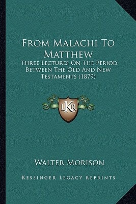 From Malachi To Matthew: Three Lectures On The Period Between The Old And New Testaments (1879)