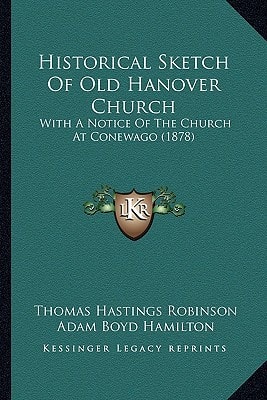 Historical Sketch Of Old Hanover Church: With A Notice Of The Church At Conewago (1878)
