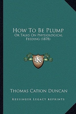 How To Be Plump: Or Talks On Physiological Feeding (1878)