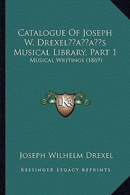 Catalogue Of Joseph W. Drexel’s Musical Library, Part 1: Musical Writings (1869)