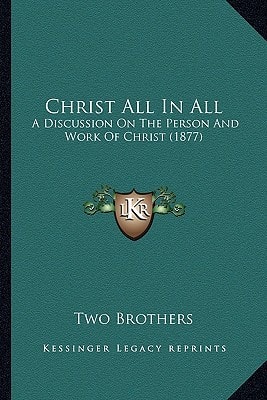 Christ All In All: A Discussion On The Person And Work Of Christ (1877)