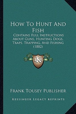 How To Hunt And Fish: Contains Full Instructions About Guns, Hunting Dogs, Traps, Trapping, And Fishing (1882)