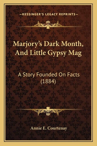 Marjory’s Dark Month, And Little Gypsy Mag: A Story Founded On Facts (1884)