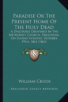 Paradise Or The Present Home Of The Holy Dead: A Discourse Delivered In The Methodist Church, Drogheda, On Sunday Evening, October 19th, 1863 (1863)