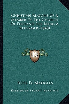 Christian Reasons Of A Member Of The Church Of England For Being A Reformer (1840)