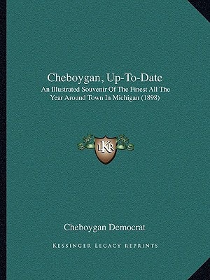 Cheboygan, Up-To-Date: An Illustrated Souvenir Of The Finest All The Year Around Town In Michigan (1898)