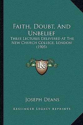 Faith, Doubt, And Unbelief: Three Lectures Delivered At The New Church College, London (1905)