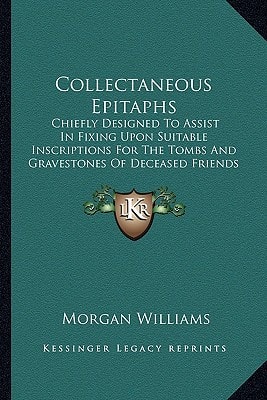 Collectaneous Epitaphs: Chiefly Designed To Assist In Fixing Upon Suitable Inscriptions For The Tombs And Gravestones Of Deceased Friends (1823)