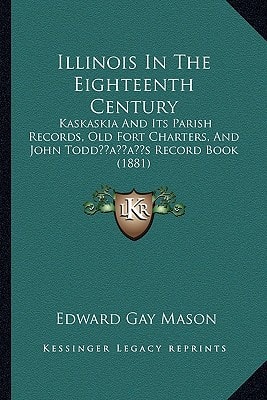 Illinois In The Eighteenth Century: Kaskaskia And Its Parish Records, Old Fort Charters, And John Todd’s Record Book (1881)
