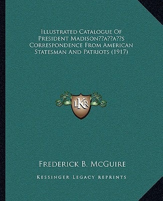Illustrated Catalogue Of President Madison’s Correspondence From American Statesman And Patriots (1917)