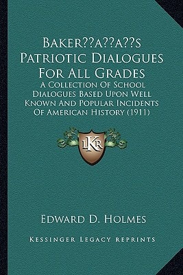 Baker’s Patriotic Dialogues For All Grades: A Collection Of School Dialogues Based Upon Well Known And Popular Incidents Of American History (1911)