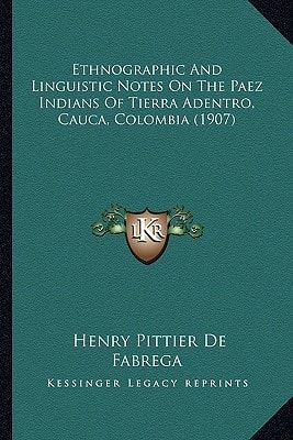 Ethnographic And Linguistic Notes On The Paez Indians Of Tierra Adentro, Cauca, Colombia (1907)