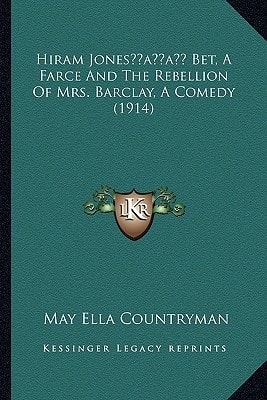 Hiram Jones’ Bet, A Farce And The Rebellion Of Mrs. Barclay, A Comedy (1914)