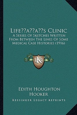 Life’s Clinic: A Series Of Sketches Written From Between The Lines Of Some Medical Case Histories (1916)
