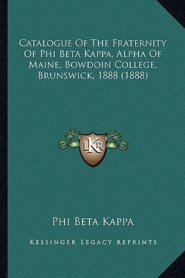 Catalogue Of The Fraternity Of Phi Beta Kappa, Alpha Of Maine, Bowdoin College, Brunswick, 1888 (1888)
