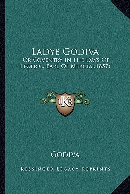 Ladye Godiva: Or Coventry In The Days Of Leofric, Earl Of Mercia (1857)