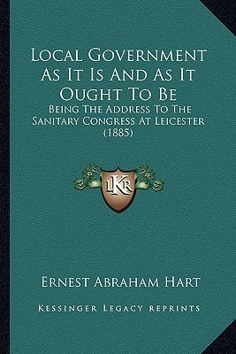 Local Government As It Is And As It Ought To Be: Being The Address To The Sanitary Congress At Leicester (1885)