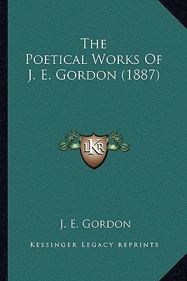 The Poetical Works Of J. E. Gordon (1887)