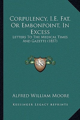 Corpulency, I.E. Fat, Or Embonpoint, In Excess: Letters To The Medical Times And Gazette (1857)