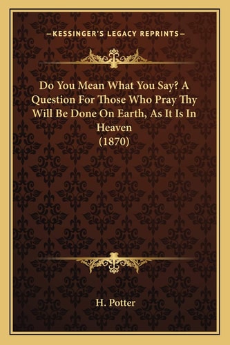 Do You Mean What You Say? A Question For Those Who Pray Thy Will Be Done On Earth, As It Is In Heaven (1870)