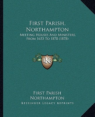 First Parish, Northampton: Meeting Houses And Ministers, From 1653 To 1878 (1878)
