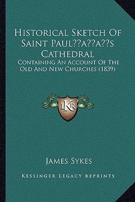 Historical Sketch Of Saint Paul’s Cathedral: Containing An Account Of The Old And New Churches (1839)