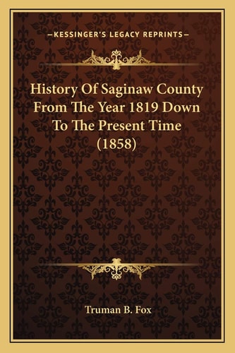 History Of Saginaw County From The Year 1819 Down To The Present Time (1858)