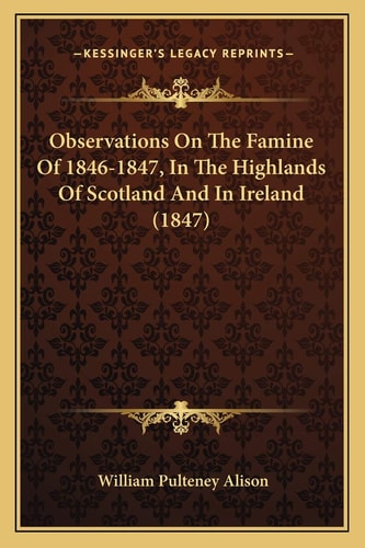 Observations On The Famine Of 1846-1847, In The Highlands Of Scotland And In Ireland (1847)