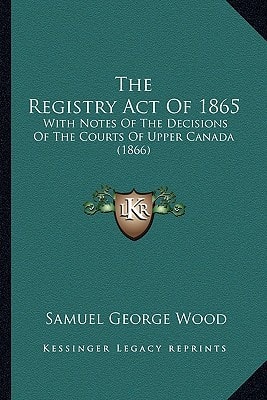 The Registry Act Of 1865: With Notes Of The Decisions Of The Courts Of Upper Canada (1866)