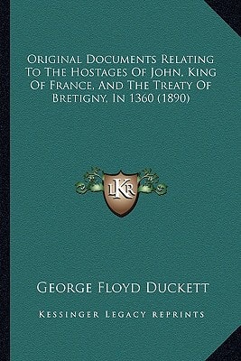 Original Documents Relating To The Hostages Of John, King Of France, And The Treaty Of Bretigny, In 1360 (1890)