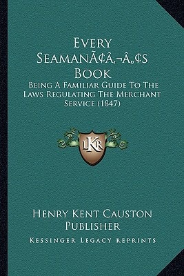 Every Seaman's Book: Being A Familiar Guide To The Laws Regulating The Merchant Service (1847)