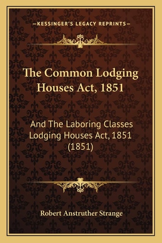 The Common Lodging Houses Act, 1851: And The Laboring Classes Lodging Houses Act, 1851 (1851)