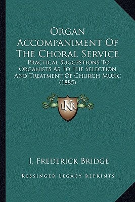 Organ Accompaniment Of The Choral Service: Practical Suggestions To Organists As To The Selection And Treatment Of Church Music (1885)