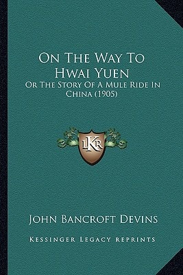 On The Way To Hwai Yuen: Or The Story Of A Mule Ride In China (1905)