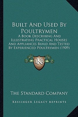 Built And Used By Poultrymen: A Book Describing And Illustrating Practical Houses And Appliances Build And Tested By Experienced Poultrymen (1909)