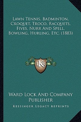 Lawn Tennis, Badminton, Croquet, Troco, Racquets, Fives, Nurr And Spell, Bowling, Hurling, Etc. (1883)
